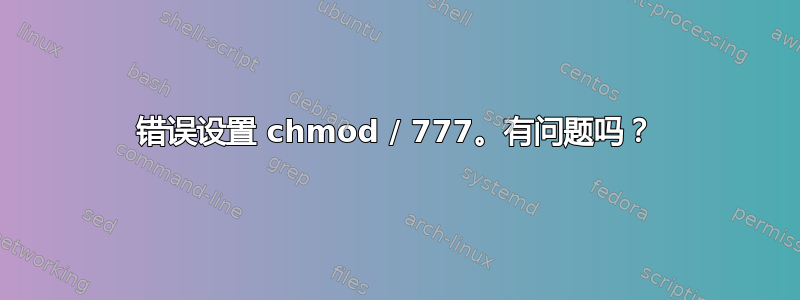 错误设置 chmod / 777。有问题吗？