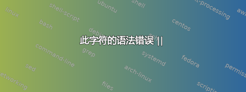 此字符的语法错误 ||