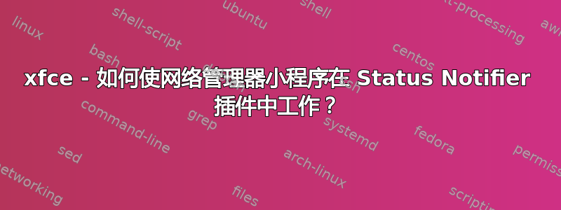 xfce - 如何使网络管理器小程序在 Status Notifier 插件中工作？