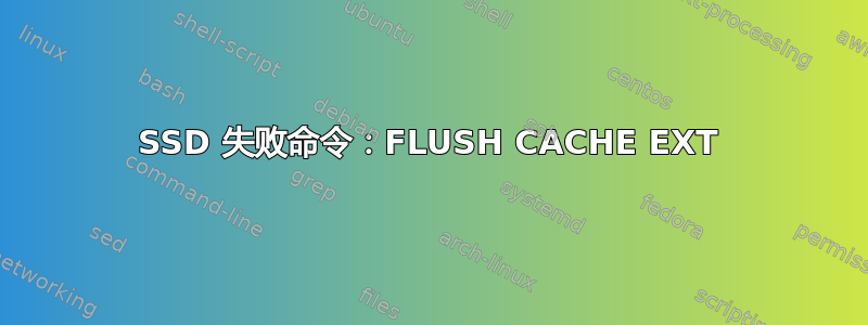 SSD 失败命令：FLUSH CACHE EXT