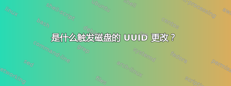 是什么触发磁盘的 UUID 更改？