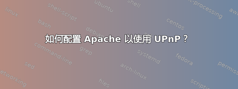 如何配置 Apache 以使用 UPnP？