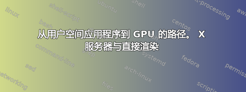 从用户空间应用程序到 GPU 的路径。 X 服务器与直接渲染