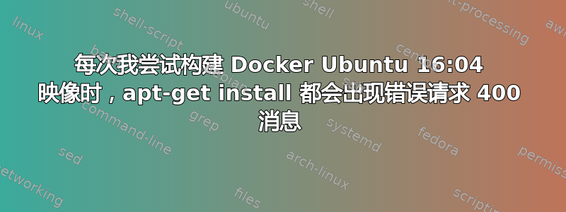 每次我尝试构建 Docker Ubuntu 16:04 映像时，apt-get install 都会出现错误请求 400 消息