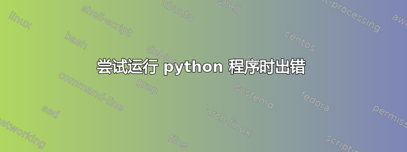 尝试运行 python 程序时出错