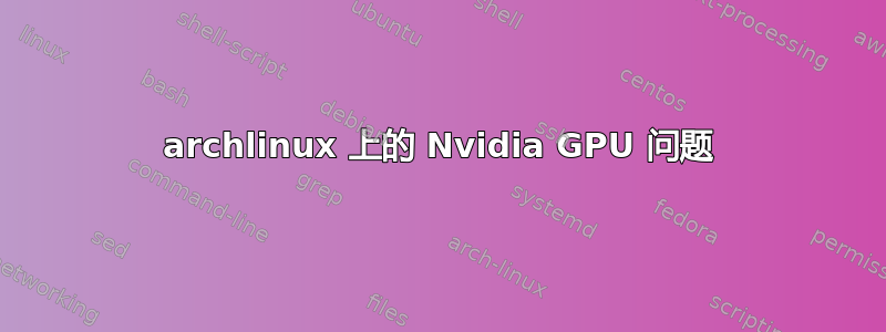 archlinux 上的 Nvidia GPU 问题