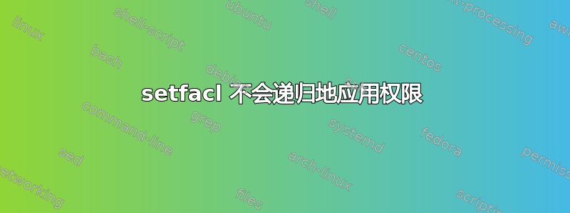 setfacl 不会递归地应用权限