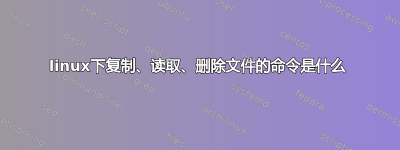 linux下复制、读取、删除文件的命令是什么