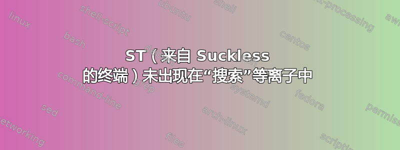 ST（来自 Suckless 的终端）未出现在“搜索”等离子中