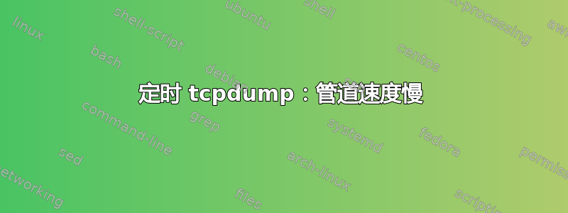 定时 tcpdump：管道速度慢