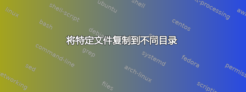 将特定文件复制到不同目录