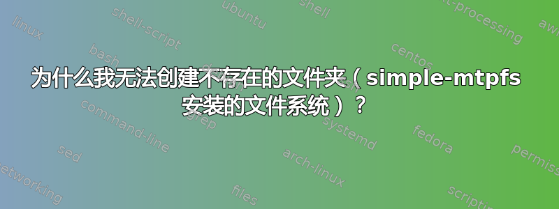 为什么我无法创建不存在的文件夹（simple-mtpfs 安装的文件系统）？