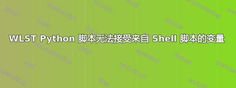 WLST Python 脚本无法接受来自 Shell 脚本的变量