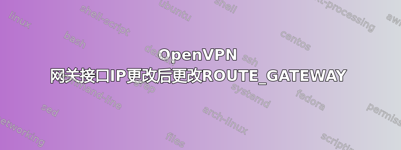 OpenVPN 网关接口IP更改后更改ROUTE_GATEWAY