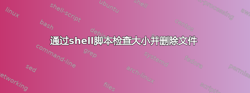 通过shell脚本检查大小并删除文件