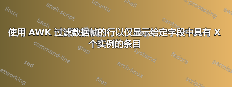 使用 AWK 过滤数据帧的行以仅显示给定字段中具有 X 个实例的条目