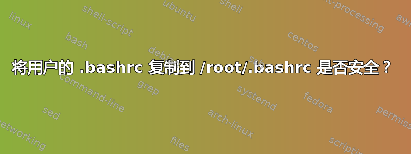 将用户的 .bashrc 复制到 /root/.bashrc 是否安全？