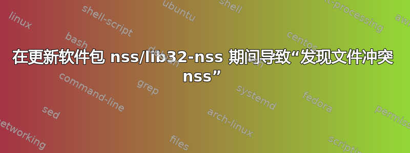 在更新软件包 nss/lib32-nss 期间导致“发现文件冲突 nss”