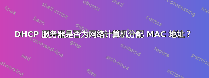 DHCP 服务器是否为网络计算机分配 MAC 地址？