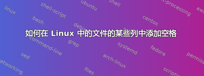 如何在 Linux 中的文件的某些列中添加空格