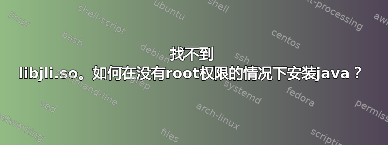 找不到 libjli.so。如何在没有root权限的情况下安装java？