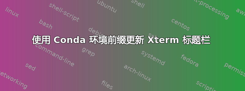 使用 Conda 环境前缀更新 Xterm 标题栏