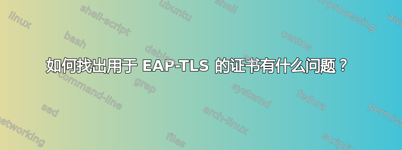 如何找出用于 EAP-TLS 的证书有什么问题？