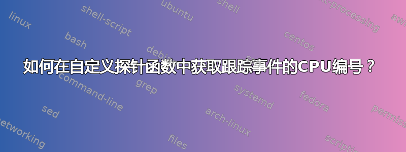 如何在自定义探针函数中获取跟踪事件的CPU编号？