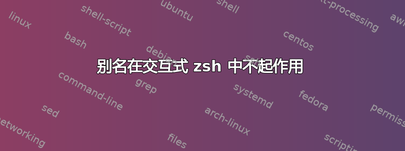 别名在交互式 zsh 中不起作用