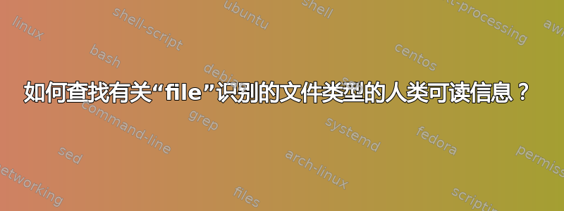 如何查找有关“file”识别的文件类型的人类可读信息？