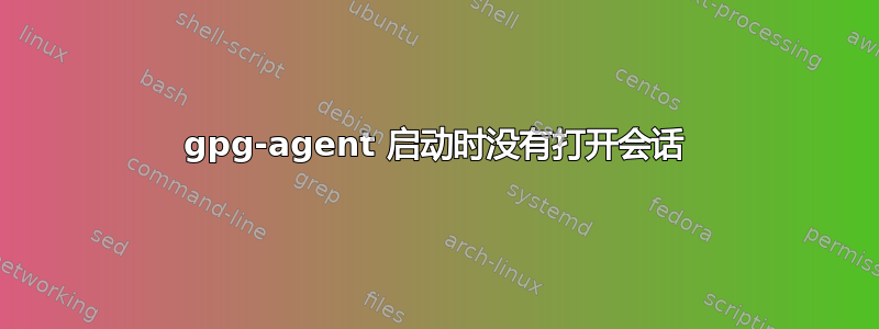 gpg-agent 启动时没有打开会话