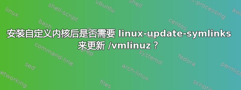 安装自定义内核后是否需要 linux-update-symlinks 来更新 /vmlinuz？