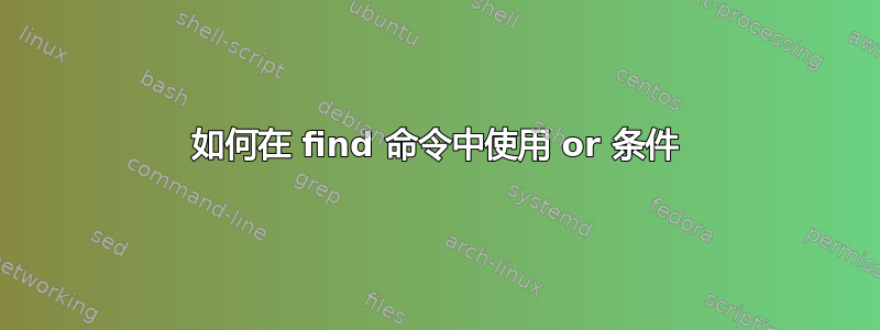 如何在 find 命令中使用 or 条件