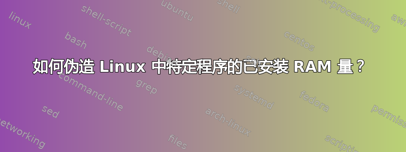 如何伪造 Linux 中特定程序的已安装 RAM 量？