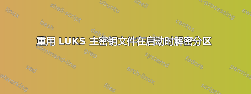 重用 LUKS 主密钥文件在启动时解密分区