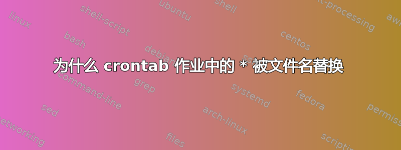 为什么 crontab 作业中的 * 被文件名替换