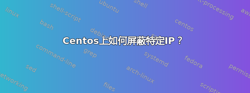 Centos上如何屏蔽特定IP？