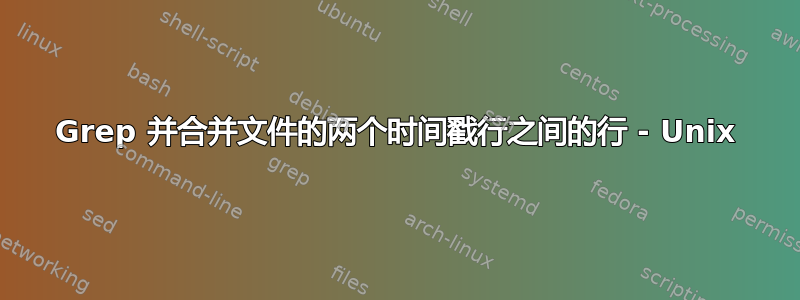 Grep 并合并文件的两个时间戳行之间的行 - Unix