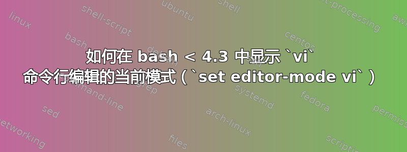 如何在 bash < 4.3 中显示 `vi` 命令行编辑的当前模式（`set editor-mode vi`）