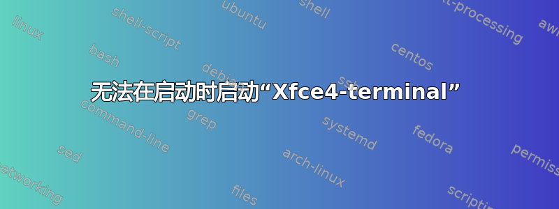 无法在启动时启动“Xfce4-terminal”