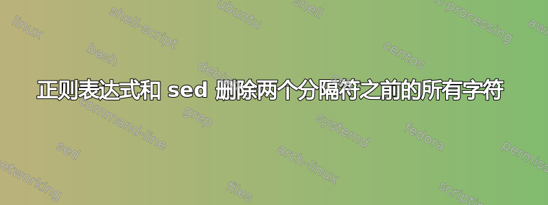 正则表达式和 sed 删除两个分隔符之前的所有字符