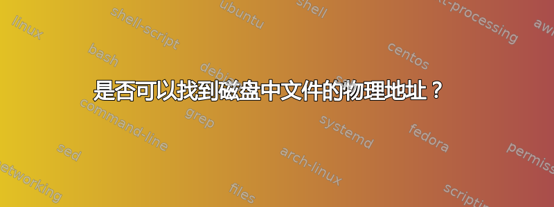 是否可以找到磁盘中文件的物理地址？ 