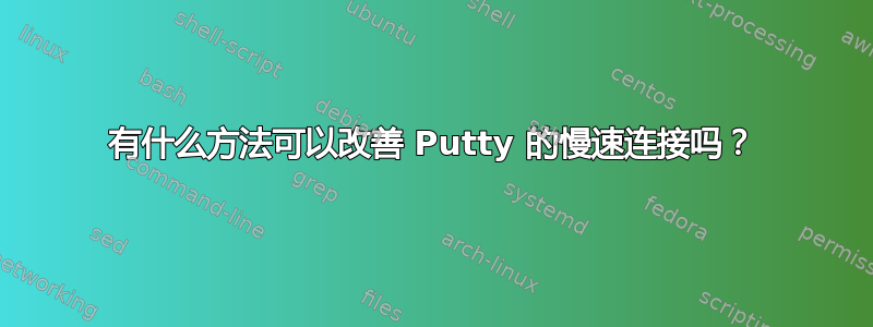 有什么方法可以改善 Putty 的慢速连接吗？