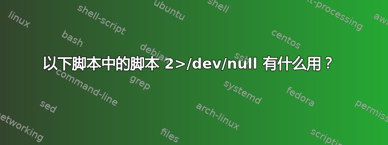 以下脚本中的脚本 2>/dev/null 有什么用？ 