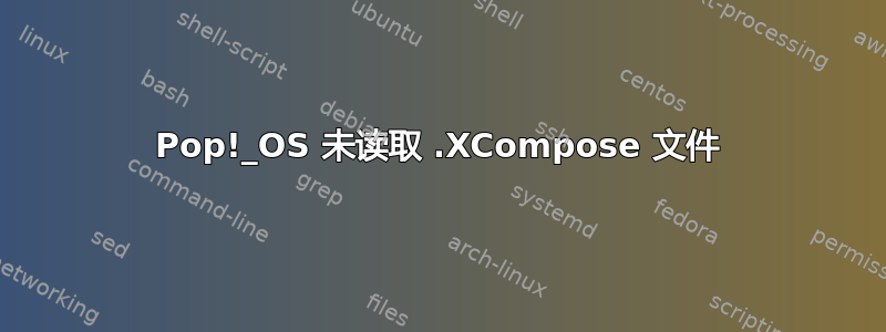 Pop!_OS 未读取 .XCompose 文件