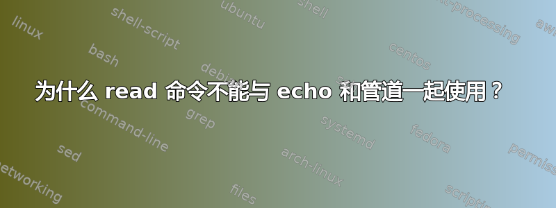 为什么 read 命令不能与 echo 和管道一起使用？ 