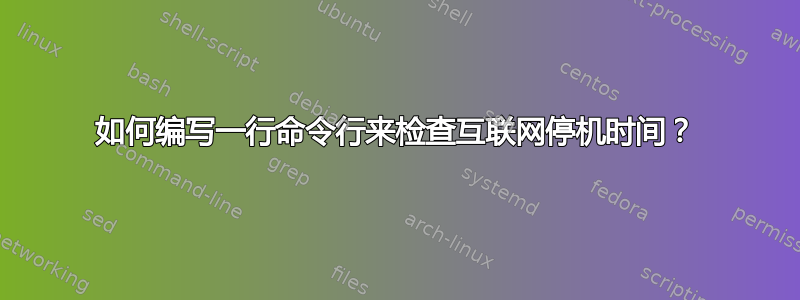 如何编写一行命令行来检查互联网停机时间？