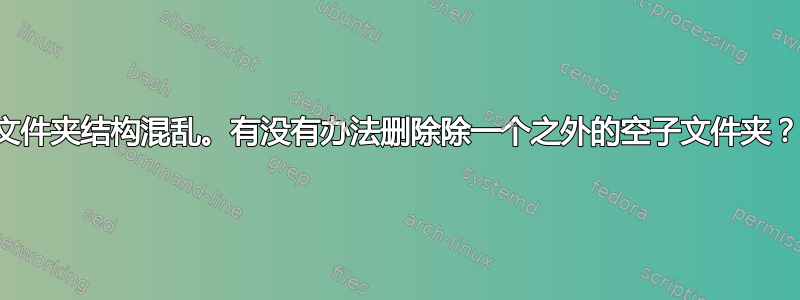 文件夹结构混乱。有没有办法删除除一个之外的空子文件夹？