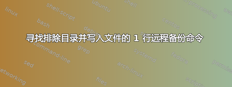 寻找排除目录并写入文件的 1 行远程备份命令