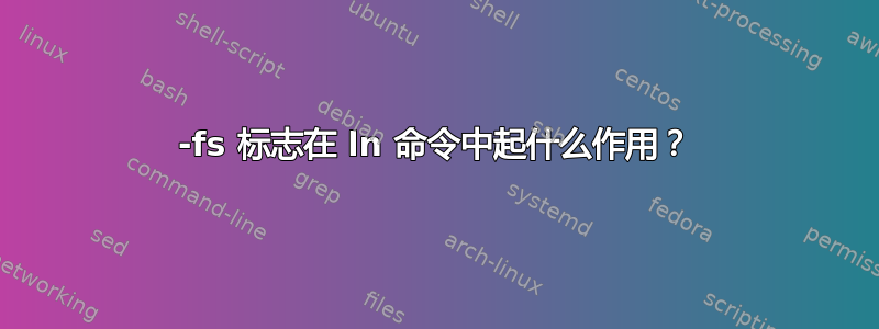 -fs 标志在 ln 命令中起什么作用？